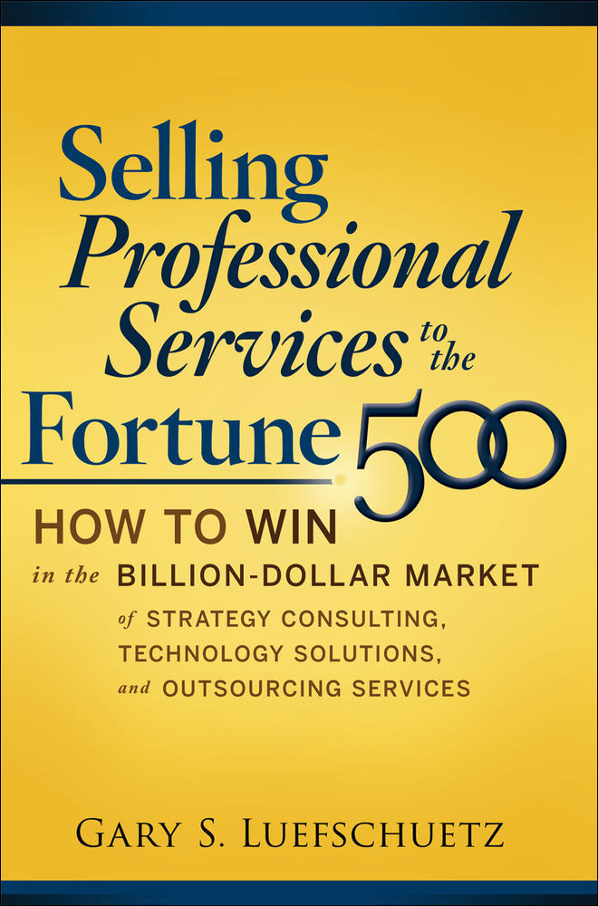 Selling Professional Services to the Fortune 500: How to Win in the Billion-Dollar Market of Strategy Consulting, Technology Solutions, and Outsourcing Services | Zookal Textbooks | Zookal Textbooks