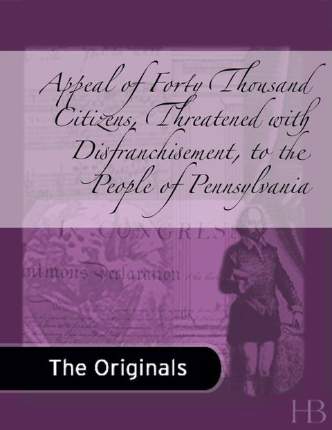 Appeal of Forty Thousand Citizens, Threatened with Disfranchisement, to the People of Pennsylvania | Zookal Textbooks | Zookal Textbooks